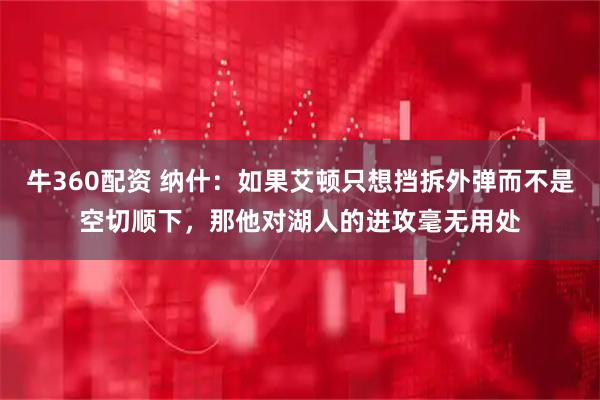 牛360配资 纳什：如果艾顿只想挡拆外弹而不是空切顺下，那他对湖人的进攻毫无用处