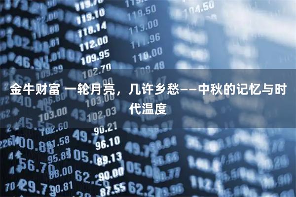 金牛财富 一轮月亮，几许乡愁——中秋的记忆与时代温度