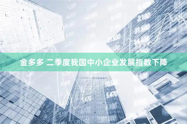 金多多 二季度我国中小企业发展指数下降