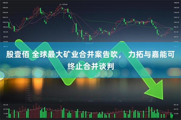 股壹佰 全球最大矿业合并案告吹, 力拓与嘉能可终止合并谈判