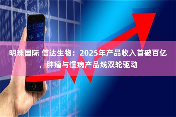 明珠国际 信达生物：2025年产品收入首破百亿，肿瘤与慢病产品线双轮驱动