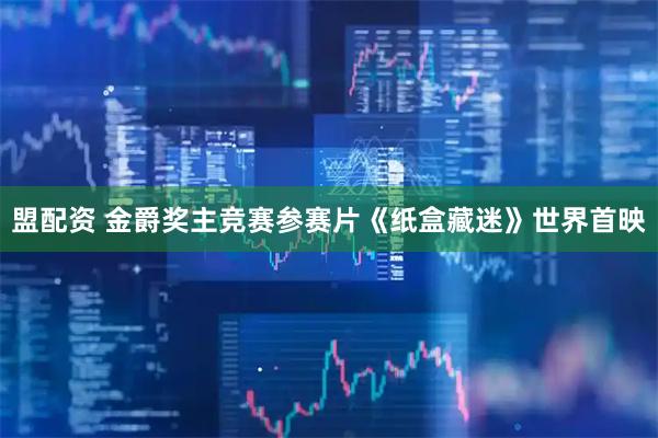 盟配资 金爵奖主竞赛参赛片《纸盒藏迷》世界首映